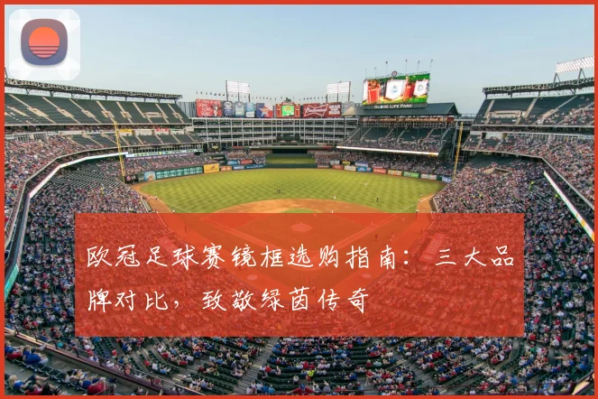 欧冠足球赛镜框选购指南：三大品牌对比，致敬绿茵传奇