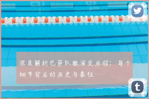 深度解析巴萨队徽演变历程:每个细节背后的历史与象征