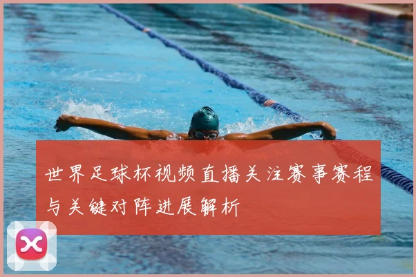 世界足球杯视频直播关注赛事赛程与关键对阵进展解析