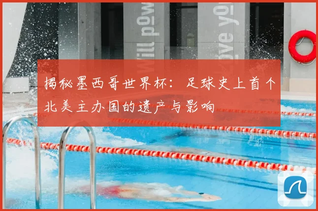 揭秘墨西哥世界杯：足球史上首个北美主办国的遗产与影响