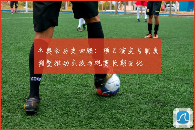 冬奥会历史回顾:项目演变与制度调整推动竞技与观赛长期变化