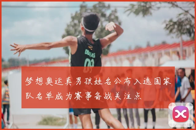 梦想奥运真男孩姓名公布入选国家队名单成为赛事备战关注点