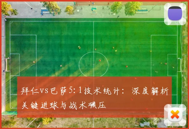 拜仁vs巴萨5:1技术统计：深度解析关键进球与战术碾压