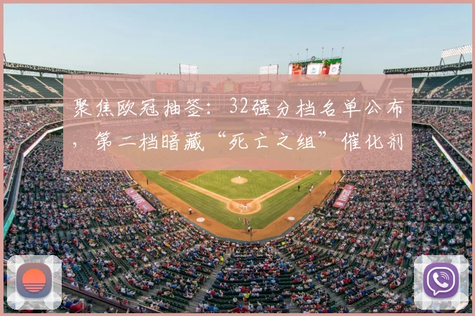 聚焦欧冠抽签:32强分档名单公布,第二档暗藏“死亡之组”催化剂